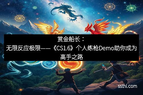 赏金船长：无限反应极限——《CS1.6》个人练枪Demo助你成为高手之路