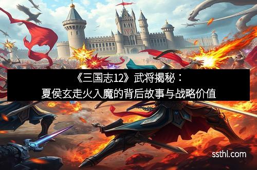 《三国志12》武将揭秘：夏侯玄走火入魔的背后故事与战略价值