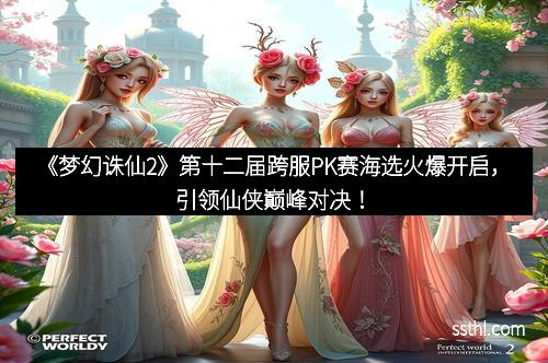 《梦幻诛仙2》第十二届跨服PK赛海选火爆开启，引领仙侠巅峰对决！